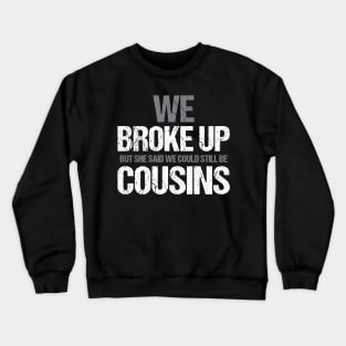 Funny We broke up but she said we could be still be cousins Crewneck Sweatshirt